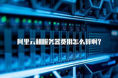 阿里云租服務器費用怎么算啊?